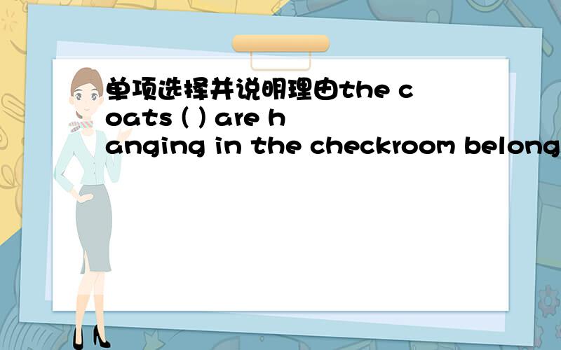 单项选择并说明理由the coats ( ) are hanging in the checkroom belong to the touristsA./ B.which C.where D.when