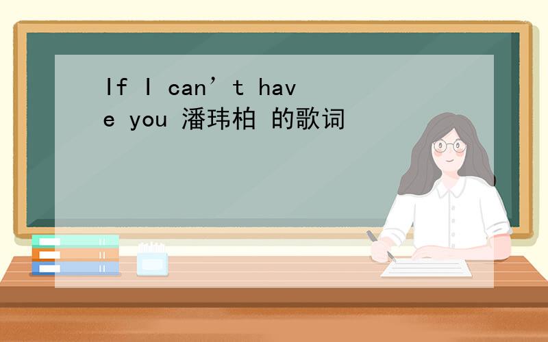 If I can’t have you 潘玮柏 的歌词