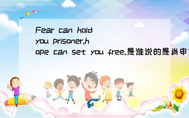Fear can hold you prisoner,hope can set you free.是谁说的是肖申克的救赎中 谁说的话