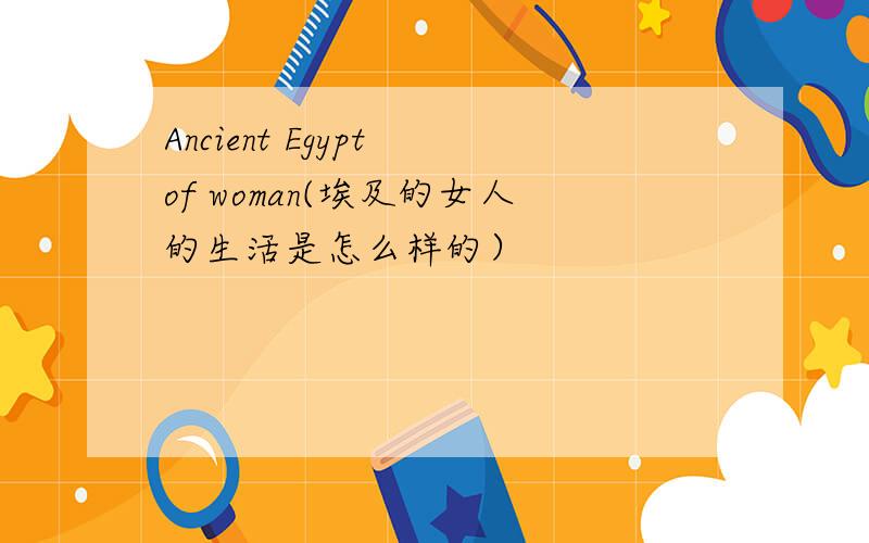 Ancient Egypt of woman(埃及的女人的生活是怎么样的）