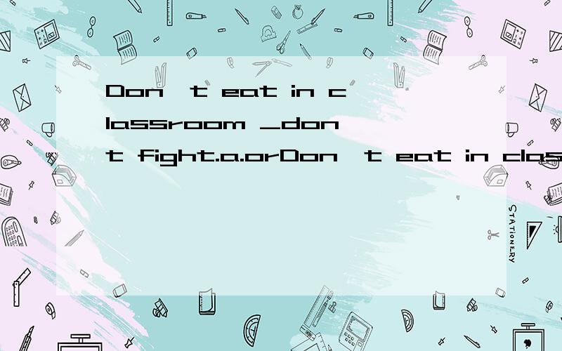 Don't eat in classroom _don't fight.a.orDon't eat in classroom _don't fight.a.or b.and 选什么,急