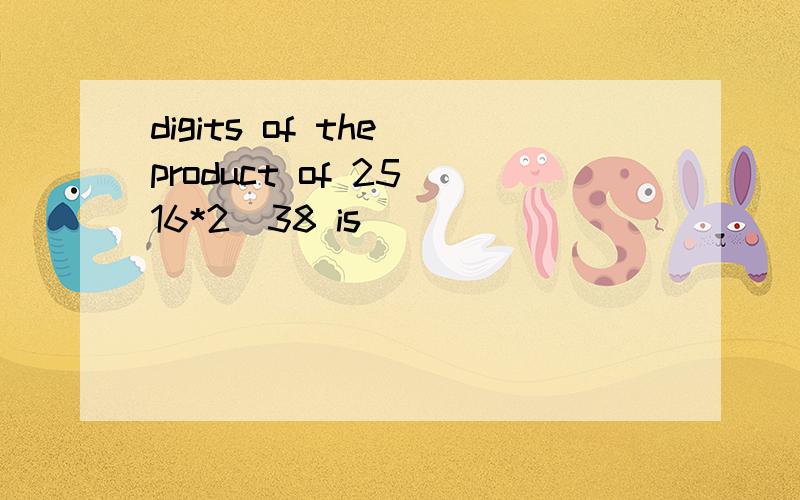digits of the product of 25^16*2^38 is（）