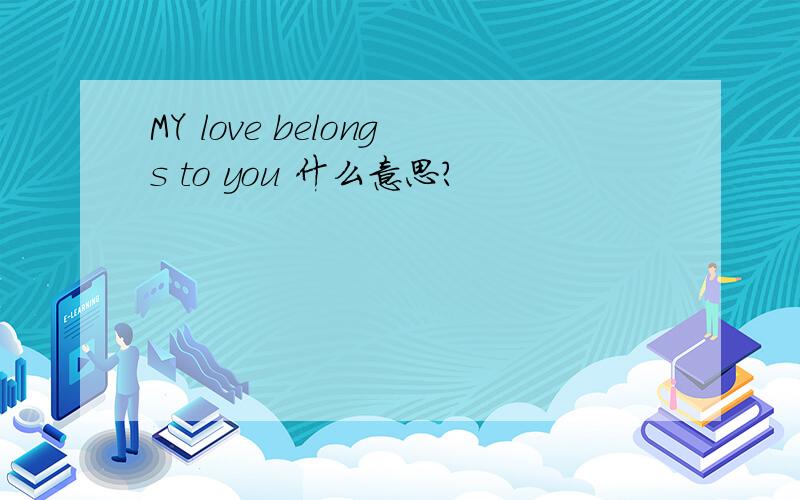 MY love belongs to you 什么意思?