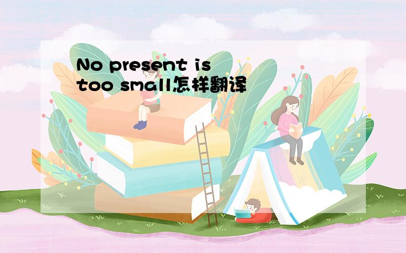 No present is too small怎样翻译