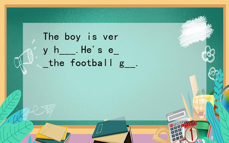 The boy is very h___.He's e__the football g__.