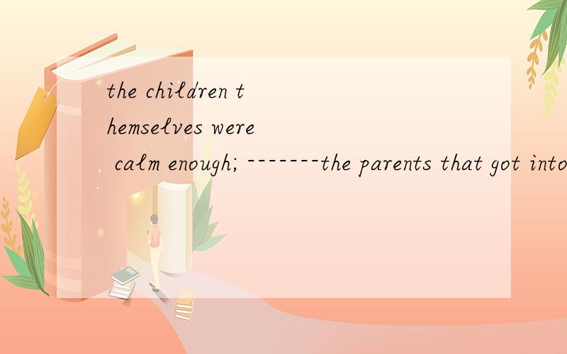 the children themselves were calm enough; -------the parents that got into a panic