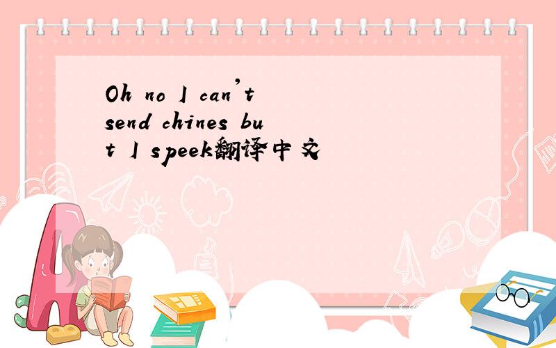 Oh no I can't send chines but I speek翻译中文