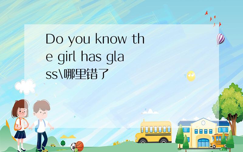 Do you know the girl has glass\哪里错了