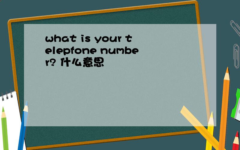 what is your telepfone number? 什么意思
