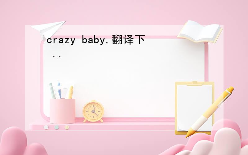 crazy baby,翻译下 ..