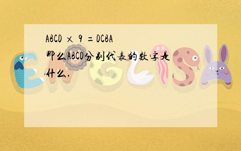 ABCD × 9 =DCBA那么ABCD分别代表的数字是什么,