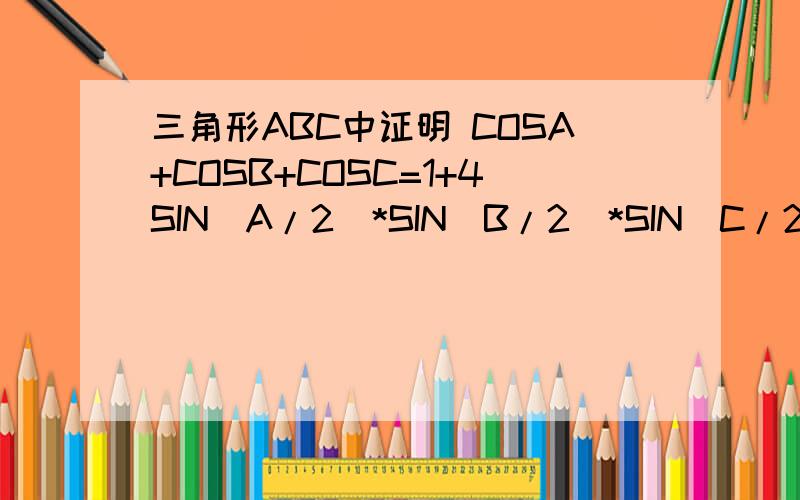 三角形ABC中证明 COSA+COSB+COSC=1+4SIN(A/2)*SIN(B/2)*SIN(C/2)