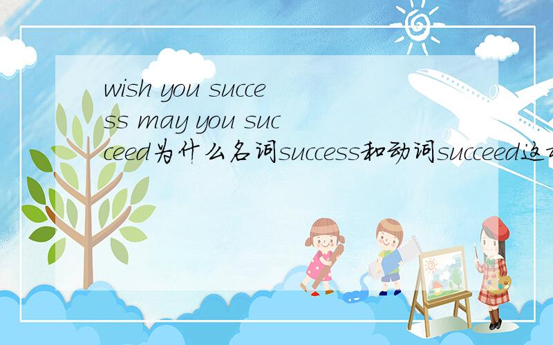 wish you success may you succeed为什么名词success和动词succeed这样用?