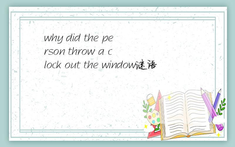 why did the person throw a clock out the window谜语