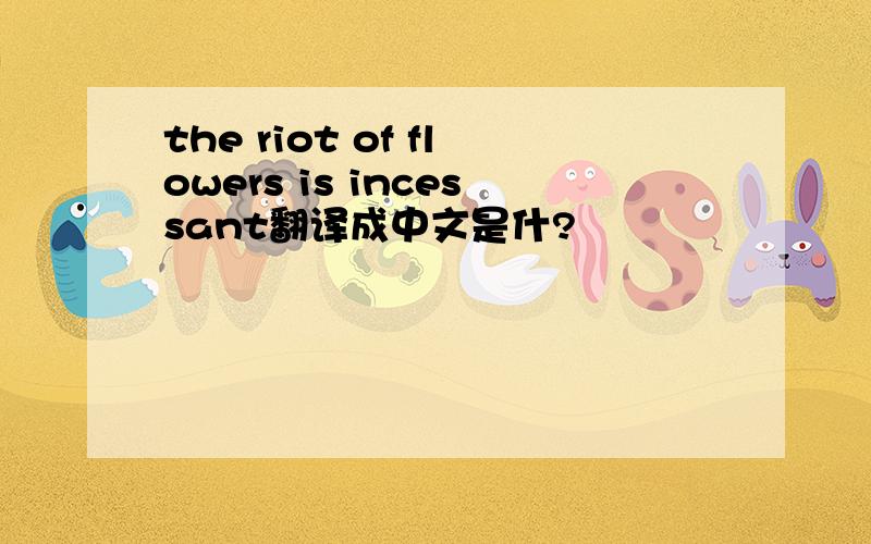 the riot of flowers is incessant翻译成中文是什?