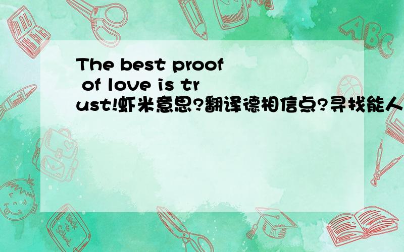 The best proof of love is trust!虾米意思?翻译德相信点?寻找能人勒````