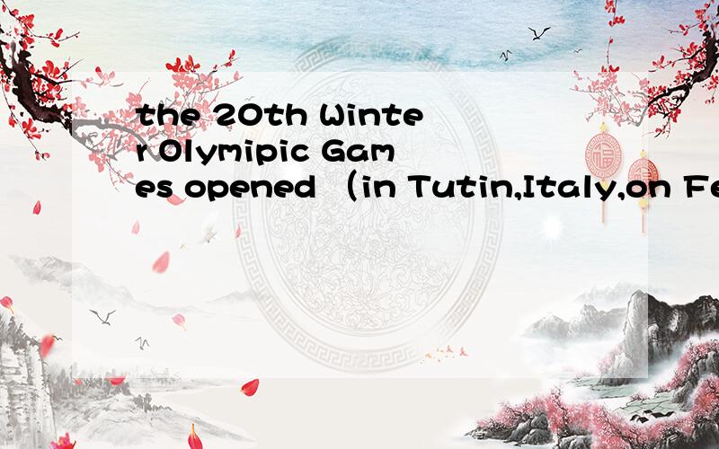the 20th Winter Olymipic Games opened （in Tutin,Italy,on Febuary 10th.2006）就划括号部提问