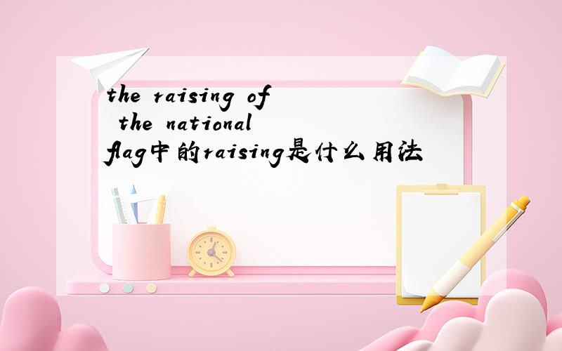 the raising of the national flag中的raising是什么用法