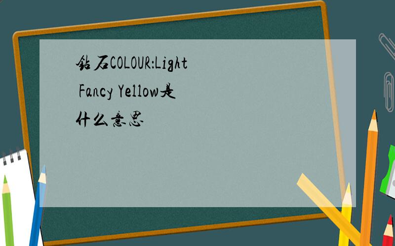 钻石COLOUR：Light Fancy Yellow是什么意思