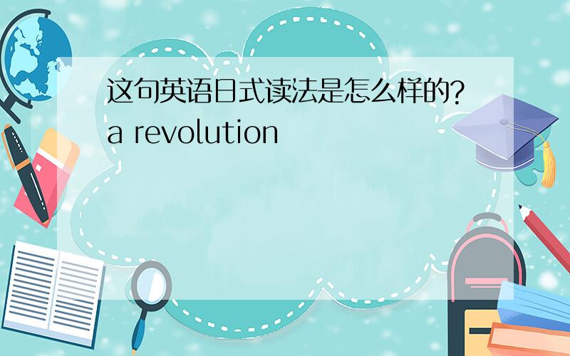 这句英语日式读法是怎么样的?a revolution