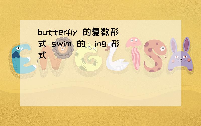 butterfly 的复数形式 swim 的（ing 形式）