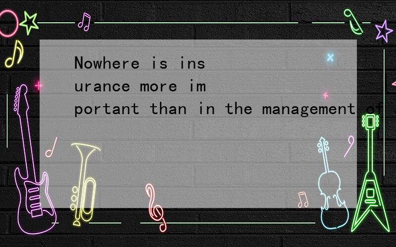 Nowhere is insurance more important than in the management of a business这个句型求分析,看不太懂