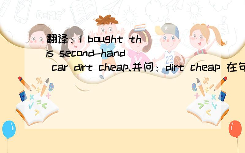 翻译：I bought this second-hand car dirt cheap.并问：dirt cheap 在句子中的成分.