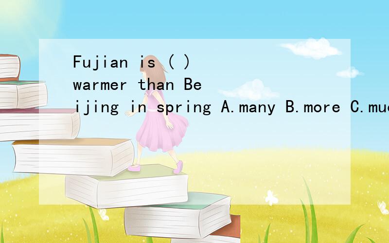Fujian is ( ) warmer than Beijing in spring A.many B.more C.much