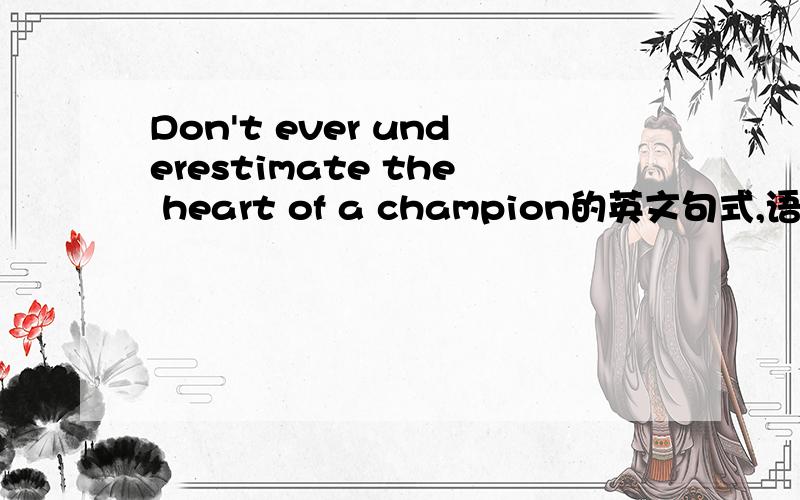 Don't ever underestimate the heart of a champion的英文句式,语法有哪些?