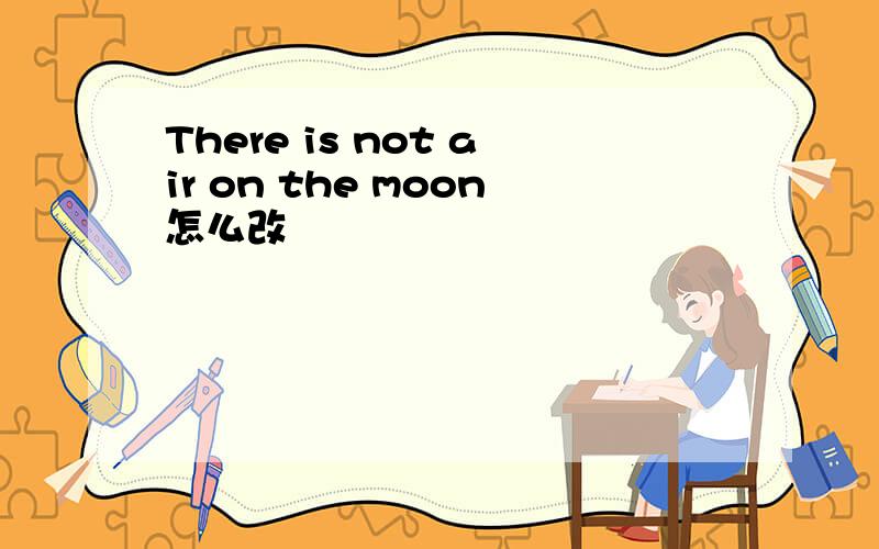 There is not air on the moon怎么改