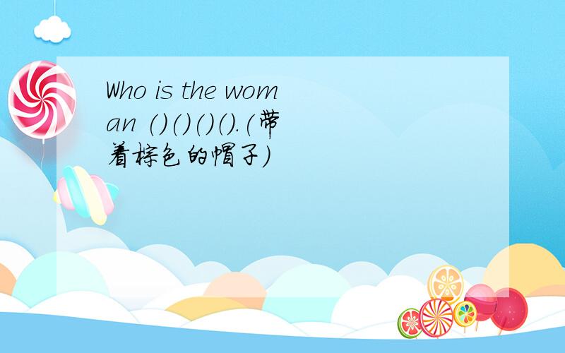 Who is the woman ()()()（）.(带着棕色的帽子)