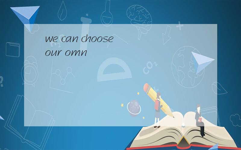 we can choose our omn
