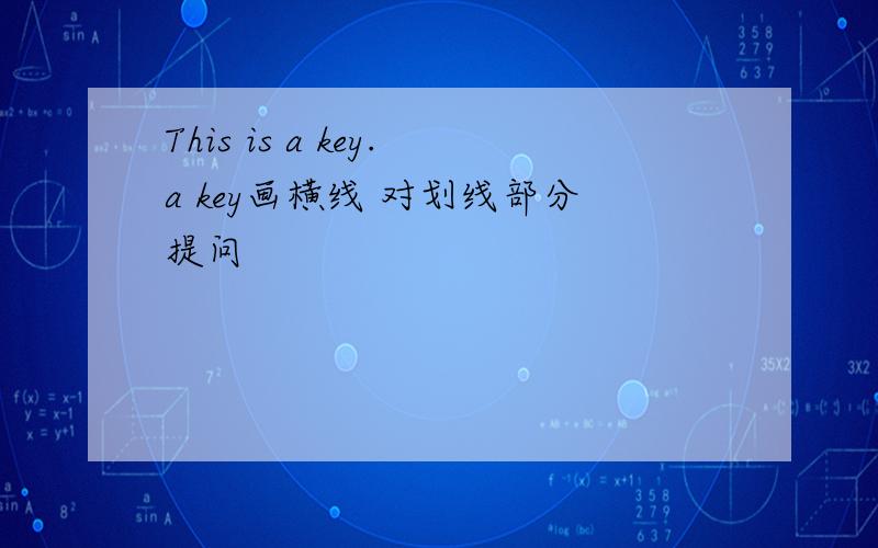 This is a key.a key画横线 对划线部分提问