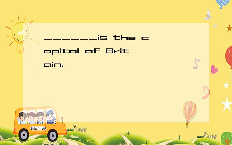______is the capital of Britain.