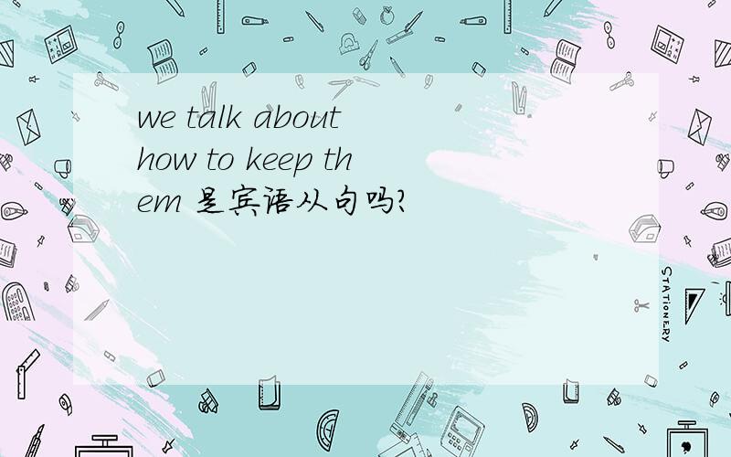 we talk about how to keep them 是宾语从句吗?