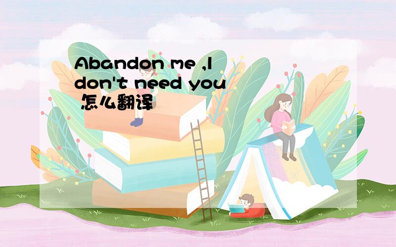Abandon me ,l don't need you 怎么翻译