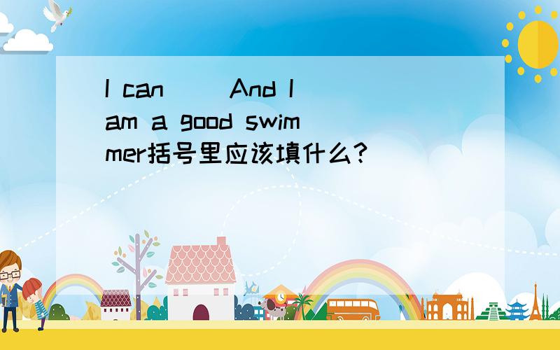 I can（ ）And I am a good swimmer括号里应该填什么?