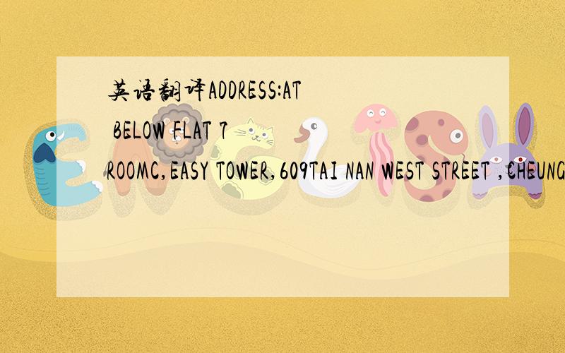 英语翻译ADDRESS:AT BELOW FLAT 7 ROOMC,EASY TOWER,609TAI NAN WEST STREET ,CHEUNG SHA WAN KOWLOON HONG KONG .帮我把这个地址翻译成中文