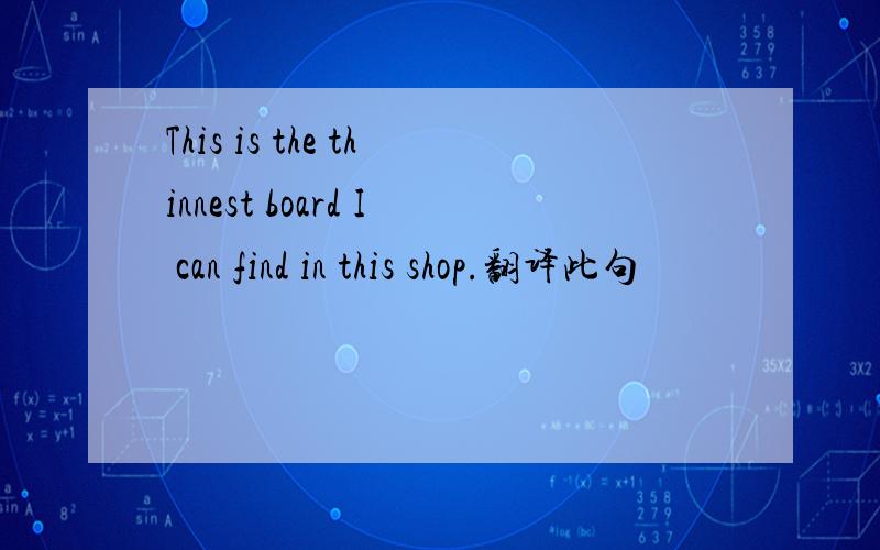This is the thinnest board I can find in this shop.翻译此句