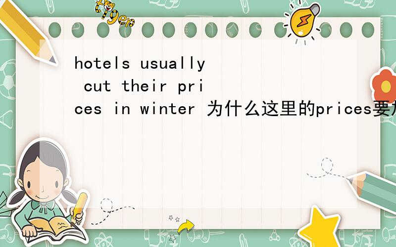 hotels usually cut their prices in winter 为什么这里的prices要加s