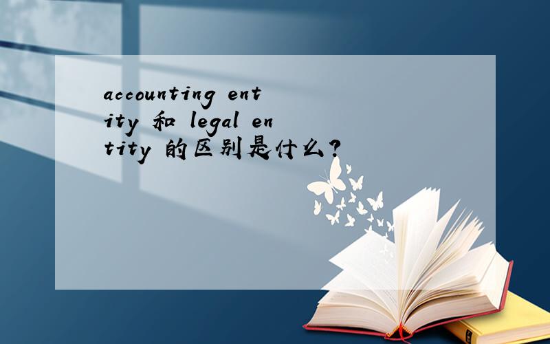 accounting entity 和 legal entity 的区别是什么?
