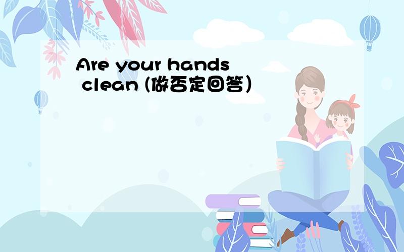 Are your hands clean (做否定回答）