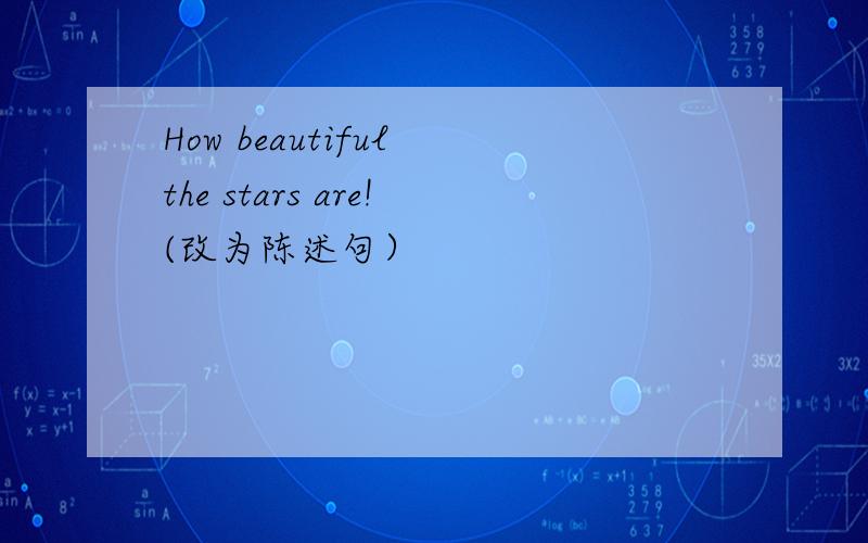 How beautiful the stars are!(改为陈述句）