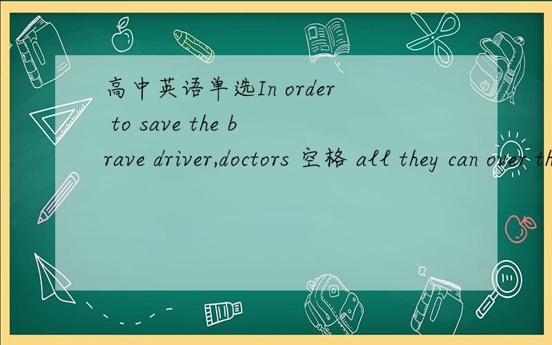 高中英语单选In order to save the brave driver,doctors 空格 all they can over the past 7 yearsA,didB,have been doing C,had done D,were doing是7 hours,不是年= =