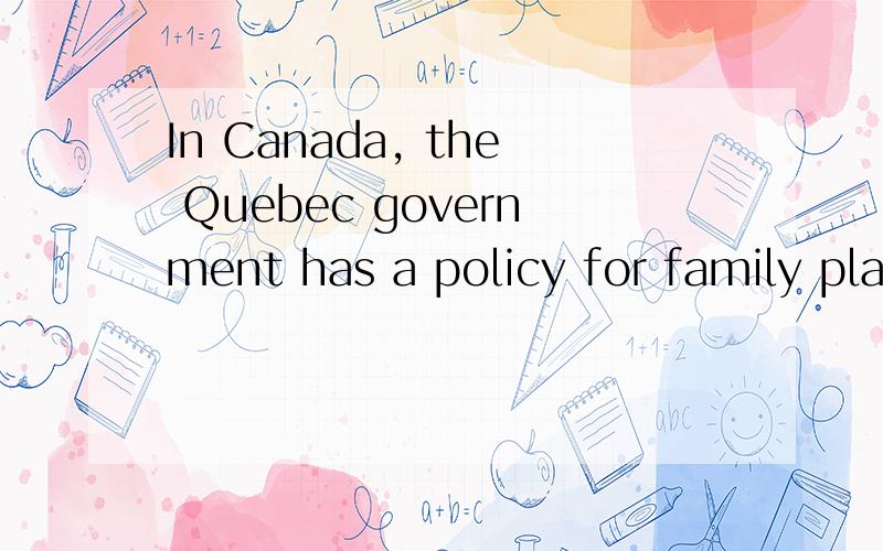 In Canada, the Quebec government has a policy for family planning, what is this policy?How does it compare to China?