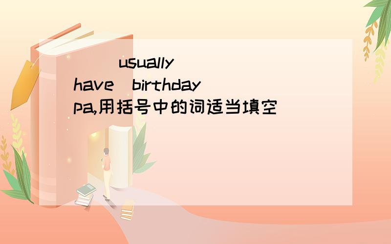 ( )usually( )(have)birthday pa,用括号中的词适当填空