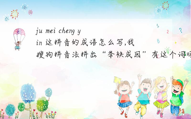 ju mei cheng yin 这拼音的成语怎么写,我搜狗拼音法拼出“举袂成因”有这个词吗?