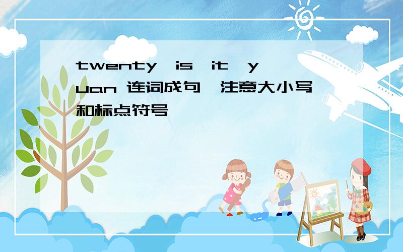 twenty,is,it,yuan 连词成句,注意大小写和标点符号