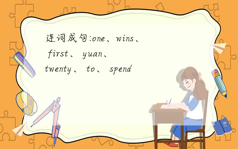 连词成句:one、wins、 first、 yuan、 twenty、 to、 spend