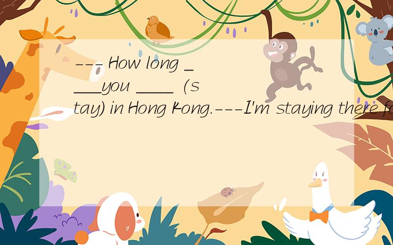 --- How long ____you ____ (stay) in Hong Kong.---I'm staying there for a week.